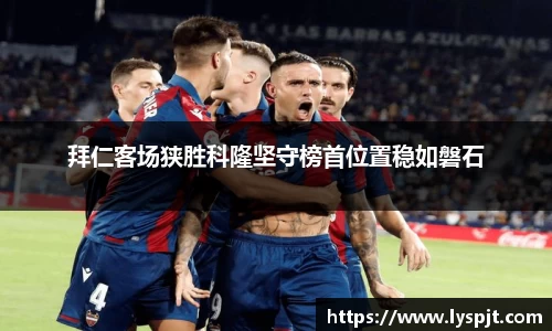 拜仁客场狭胜科隆坚守榜首位置稳如磐石