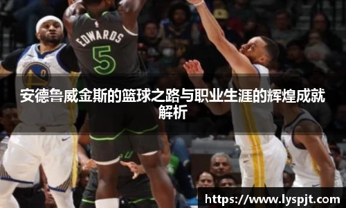 安德鲁威金斯的篮球之路与职业生涯的辉煌成就解析