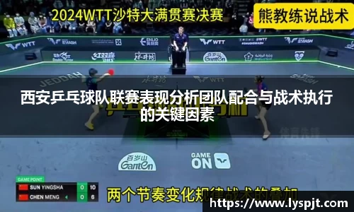 西安乒乓球队联赛表现分析团队配合与战术执行的关键因素
