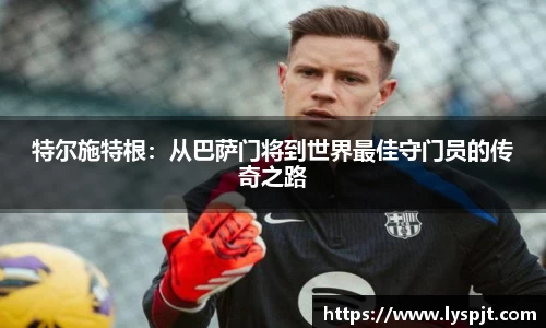 特尔施特根：从巴萨门将到世界最佳守门员的传奇之路