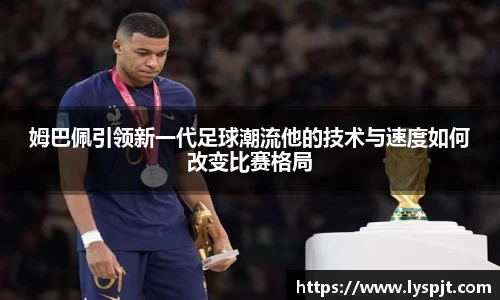 姆巴佩引领新一代足球潮流他的技术与速度如何改变比赛格局
