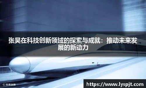 张昊在科技创新领域的探索与成就：推动未来发展的新动力