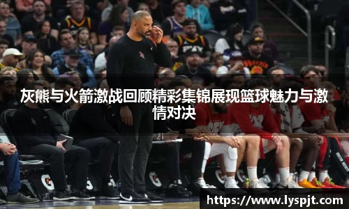 灰熊与火箭激战回顾精彩集锦展现篮球魅力与激情对决
