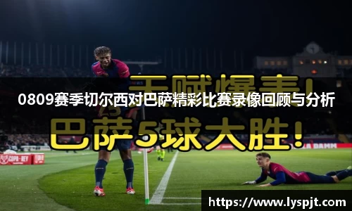 0809赛季切尔西对巴萨精彩比赛录像回顾与分析