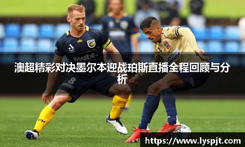 澳超精彩对决墨尔本迎战珀斯直播全程回顾与分析